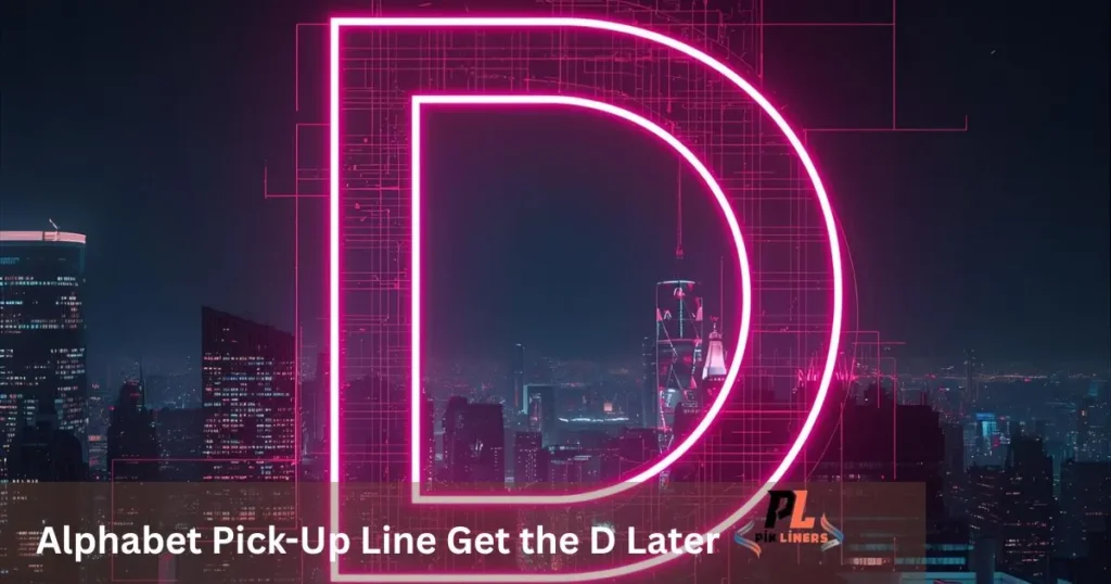 Alphabet Pick-Up Line Get the D Later